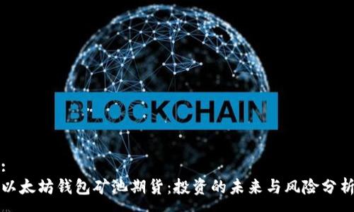 :
以太坊钱包矿池期货:投资的未来与风险分析