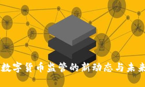 虚拟数字货币监管的新动态与未来展望