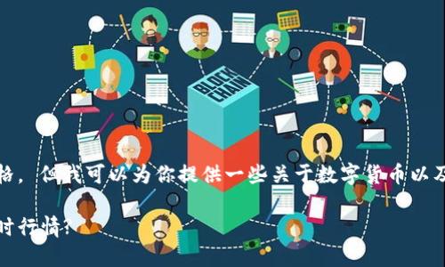 抱歉,我无法提供实时的数字货币价格。 但我可以为你提供一些关于数字货币以及如何获取数字货币实时价格的信息。
数字货币今日价格一览:如何获取实时行情?